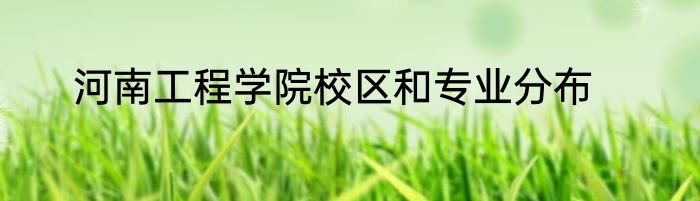 河南工程学院校区和专业分布