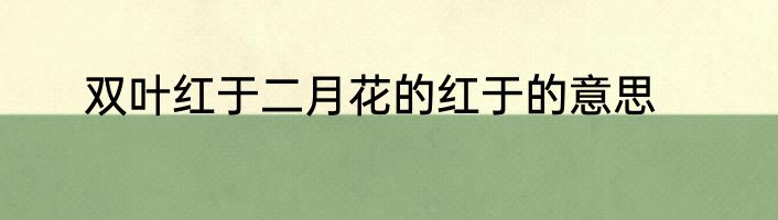 双叶红于二月花的红于的意思