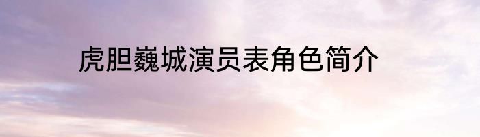 虎胆巍城演员表角色简介
