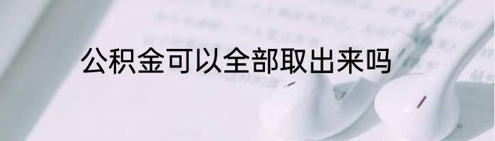 公积金可以全部取出来吗