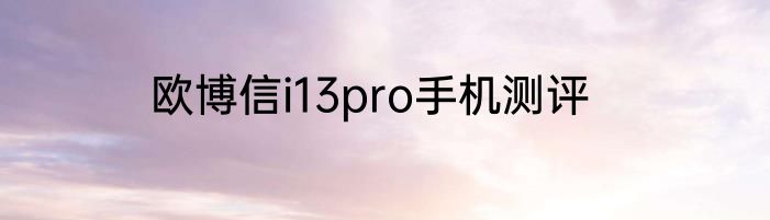 欧博信i13pro手机测评