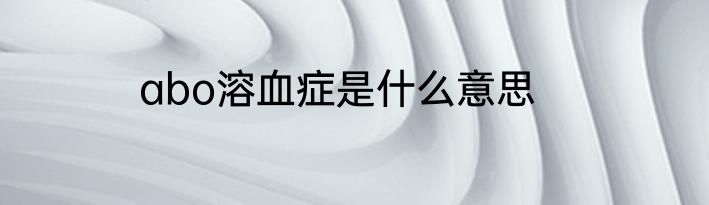 abo溶血症是什么意思