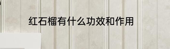 红石榴有什么功效和作用