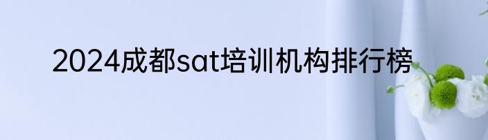 2024成都sat培训机构排行榜