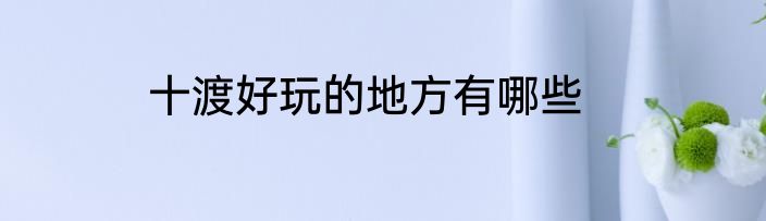 十渡好玩的地方有哪些