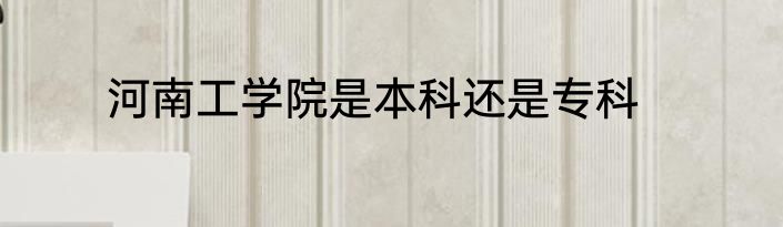 河南工学院是本科还是专科