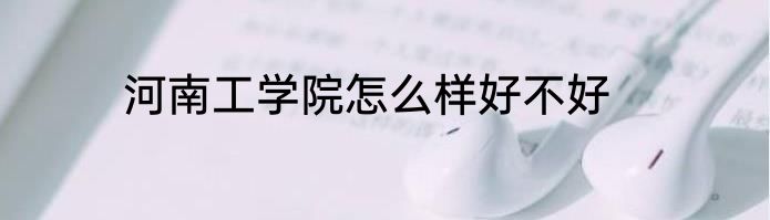 河南工学院怎么样好不好