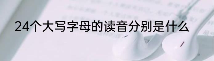 24个大写字母的读音分别是什么