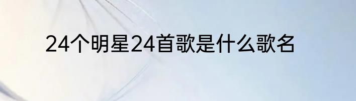 24个明星24首歌是什么歌名