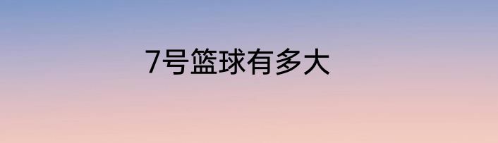 7号篮球有多大