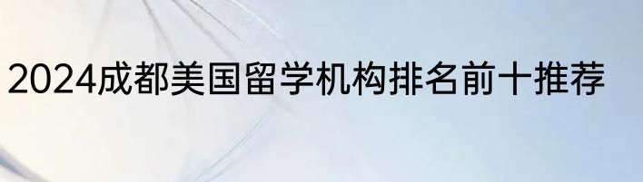 2024成都美国留学机构排名前十推荐