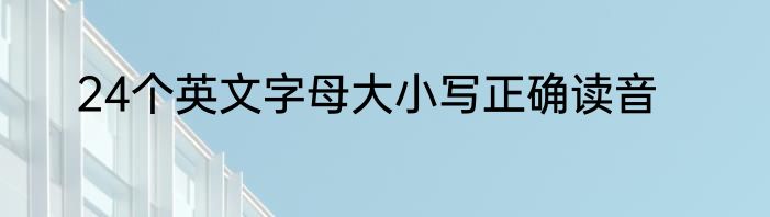 24个英文字母大小写正确读音