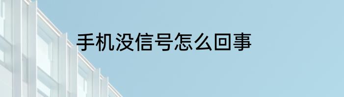 手机没信号怎么回事