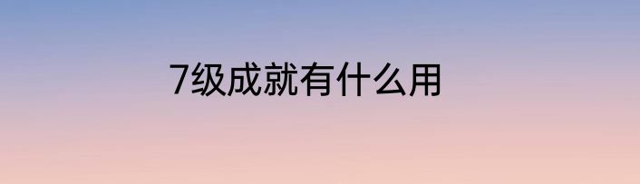 7级成就有什么用