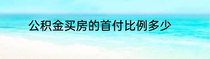 公积金买房的首付比例多少