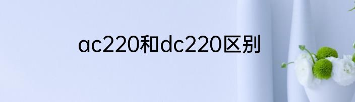 ac220和dc220区别