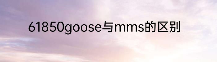 61850goose与mms的区别