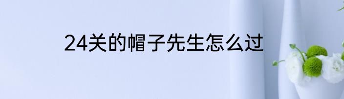 24关的帽子先生怎么过