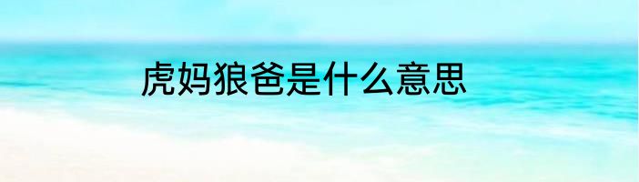 虎妈狼爸是什么意思
