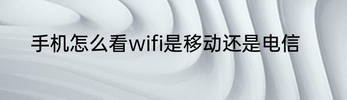 手机怎么看wifi是移动还是电信