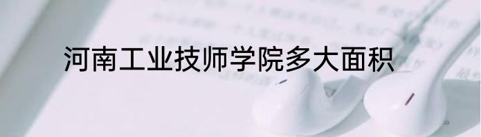 河南工业技师学院多大面积
