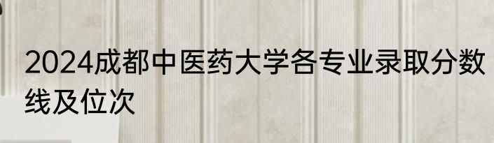 2024成都中医药大学各专业录取分数线及位次