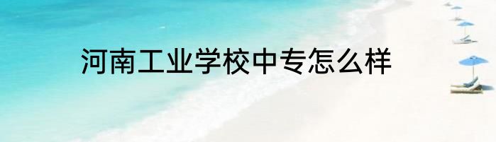 河南工业学校中专怎么样