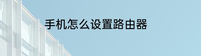 手机怎么设置路由器