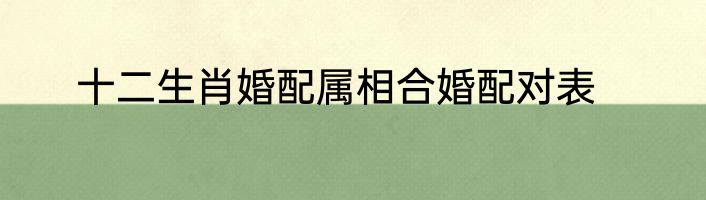 十二生肖婚配属相合婚配对表