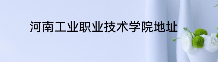 河南工业职业技术学院地址