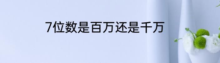 7位数是百万还是千万