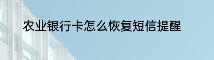农业银行卡怎么恢复短信提醒