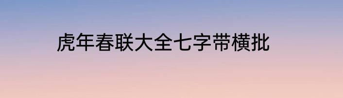 虎年春联大全七字带横批