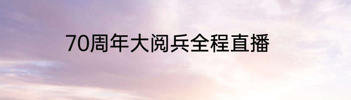 70周年大阅兵全程直播