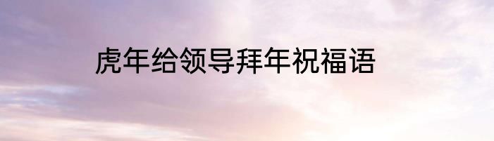 虎年给领导拜年祝福语