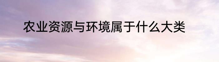 农业资源与环境属于什么大类
