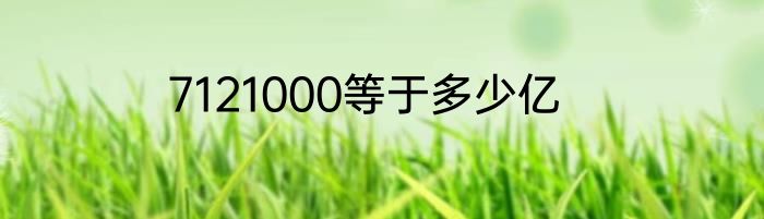 7121000等于多少亿