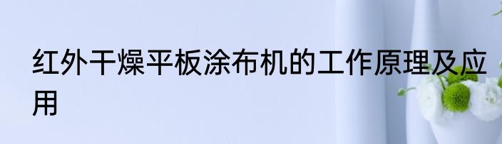 红外干燥平板涂布机的工作原理及应用