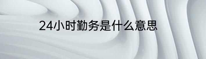 24小时勤务是什么意思