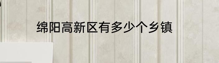 绵阳高新区有多少个乡镇