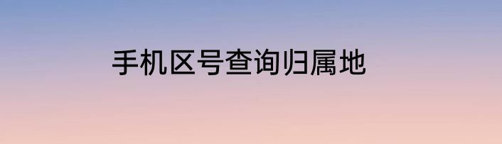手机区号查询归属地