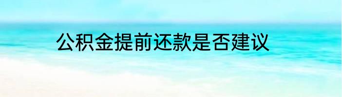 公积金提前还款是否建议