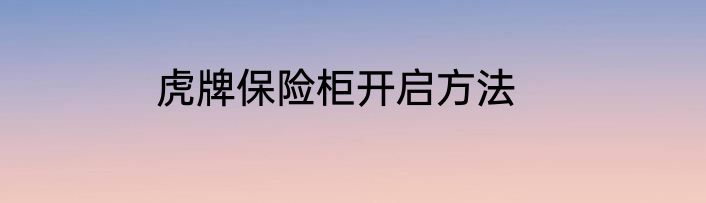 虎牌保险柜开启方法