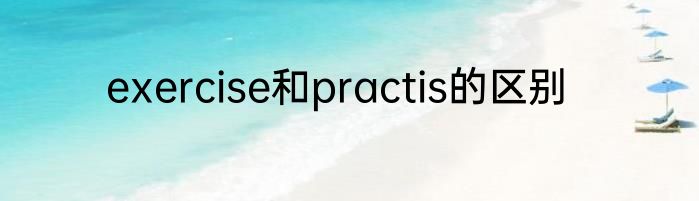 exercise和practis的区别