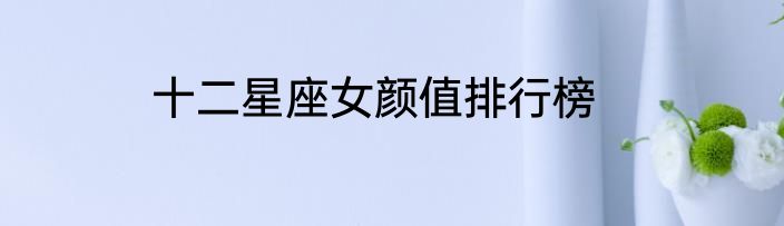 十二星座女颜值排行榜