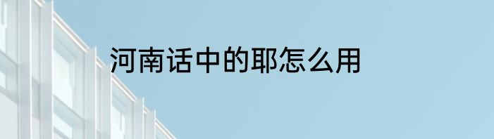 河南话中的耶怎么用