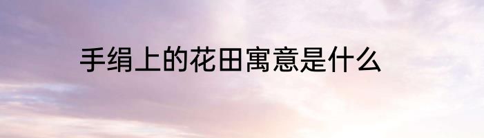 手绢上的花田寓意是什么