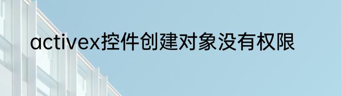 activex控件创建对象没有权限