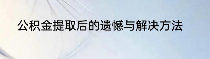 公积金提取后的遗憾与解决方法