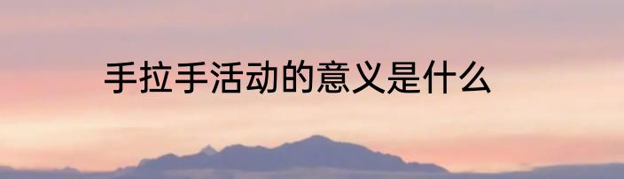 手拉手活动的意义是什么